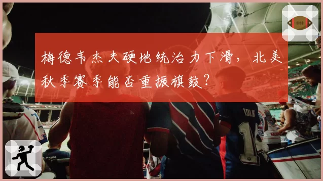 梅德韦杰夫硬地统治力下滑，北美秋季赛季能否重振旗鼓？