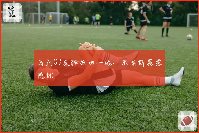 马刺G3反弹扳回一城，尼克斯暴露隐忧