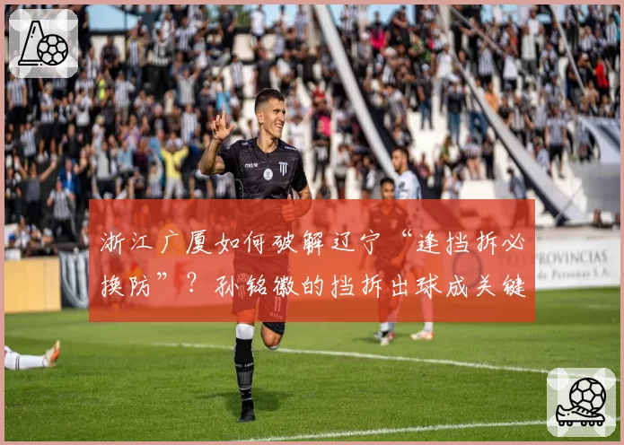 浙江广厦如何破解辽宁“逢挡拆必换防”？孙铭徽的挡拆出球成关键