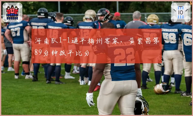 河南队1-1逼平梅州客家,黄紫昌第89分钟扳平比分