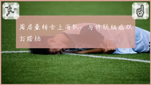 周启豪转会上海队，与许昕组成双打搭档