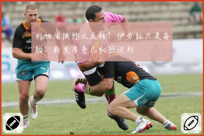 利物浦换帅大反转！伊劳拉只是备胎！新克洛普已秘密谈判