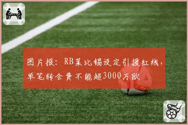 图片报：RB莱比锡设定引援红线，单笔转会费不能超3000万欧