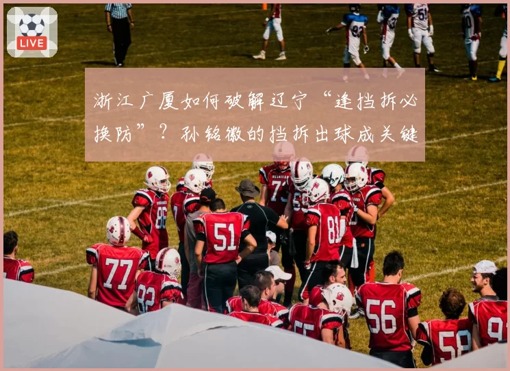 浙江广厦如何破解辽宁“逢挡拆必换防”？孙铭徽的挡拆出球成关键