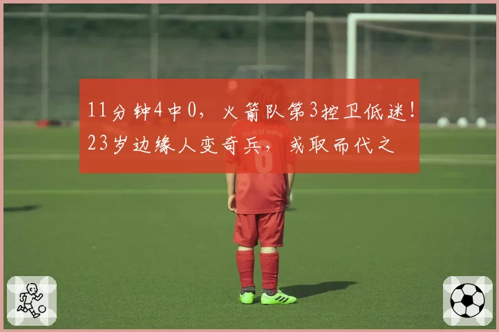 11分钟4中0，火箭队第3控卫低迷！23岁边缘人变奇兵，或取而代之