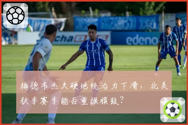 梅德韦杰夫硬地统治力下滑，北美秋季赛季能否重振旗鼓？