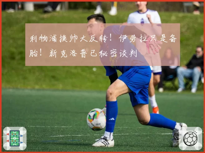 利物浦换帅大反转！伊劳拉只是备胎！新克洛普已秘密谈判