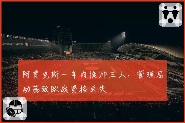 阿贾克斯一年内换帅三人,管理层动荡致欧战资格丢失