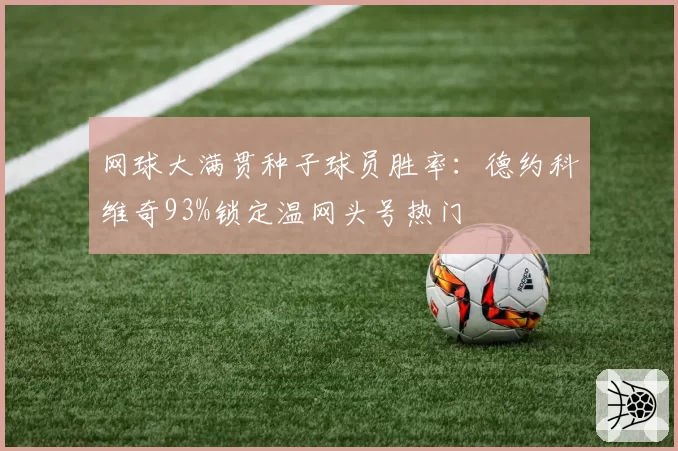 网球大满贯种子球员胜率：德约科维奇93%锁定温网头号热门