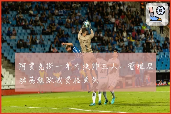 阿贾克斯一年内换帅三人,管理层动荡致欧战资格丢失