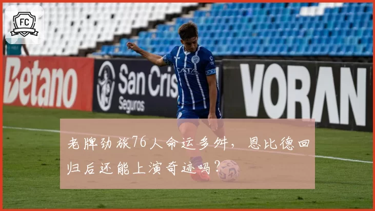 老牌劲旅76人命运多舛，恩比德回归后还能上演奇迹吗？